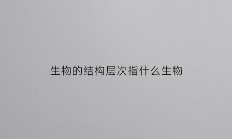 生物的结构层次指什么生物