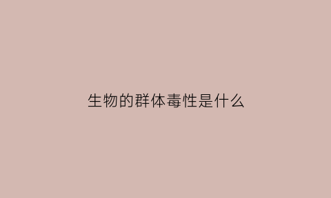 生物的群体毒性是什么(群体生物学)