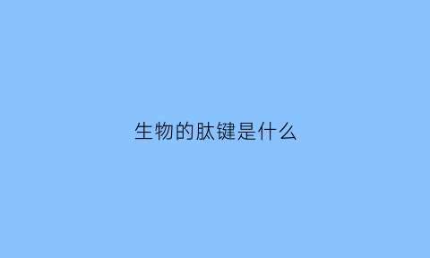 生物的肽键是什么(肽键组成什么)