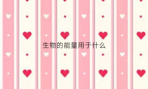 生物的能量用于什么(生物能量的主要来源)
