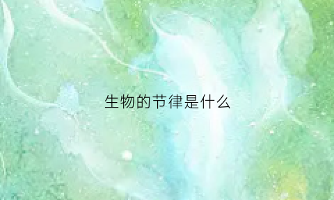 生物的节律是什么(生物节律是什么机制)