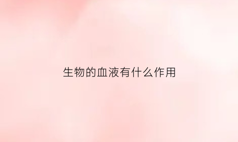 生物的血液有什么作用(生物血液循环途径示意图)
