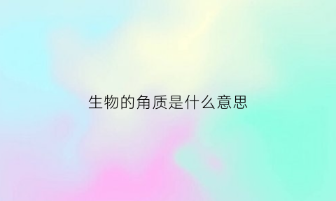 生物的角质是什么意思(生物角是什么并有什么好处)