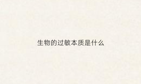 生物的过敏本质是什么(生物的过敏本质是什么意思)