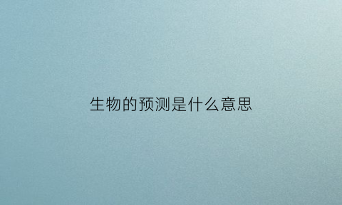 生物的预测是什么意思(生物信息预测54个字的解释)