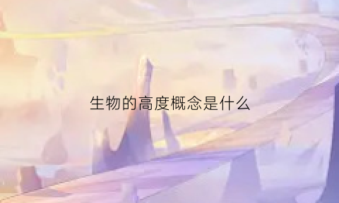 生物的高度概念是什么(生物由高等到低等的顺序)