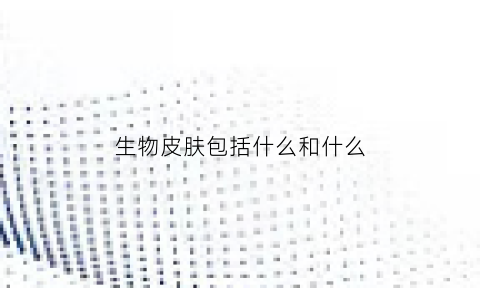 生物皮肤包括什么和什么