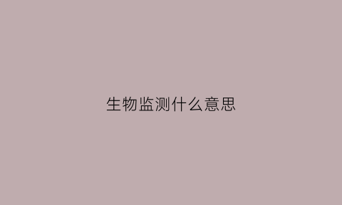 生物监测什么意思(生物监测包括哪三大部分)