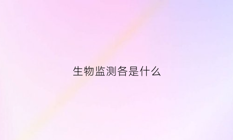 生物监测各是什么(生物监测是什么意思)
