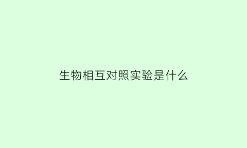 生物相互对照实验是什么(高中生物相互对照实验)