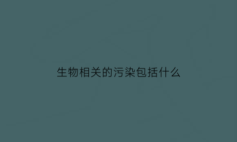 生物相关的污染包括什么
