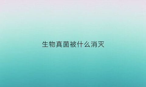 生物真菌被什么消灭