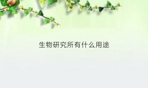 生物研究所有什么用途(生物研究所有什么用途和作用)