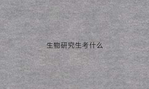生物研究生考什么(生物考研方向及学校)
