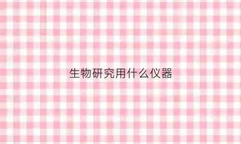 生物研究用什么仪器(生物研究工具)
