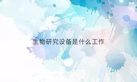 生物研究设备是什么工作(生物制品研究制造设备)