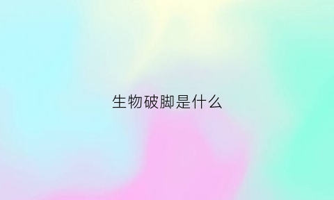 生物破脚是什么(什么叫生物破坏)