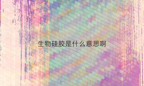生物硅胶是什么意思啊(生物硅胶对身体有害吗)