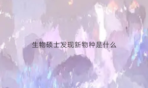 生物硕士发现新物种是什么(生物学研究发现)