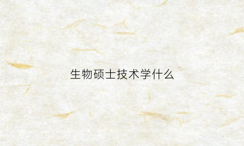 生物硕士技术学什么(生物技术专业硕士就业前景)