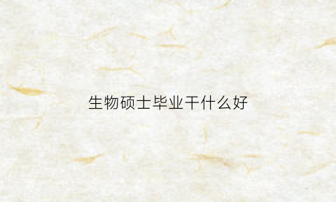 生物硕士毕业干什么好(生物硕士能找什么工作)