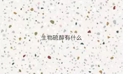 生物硫醇有什么(生物硫醇有什么危害)