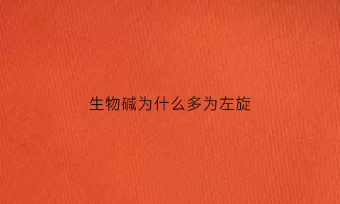生物碱为什么多为左旋(生物碱为什么多为左旋盐)