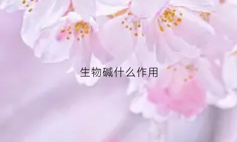 生物碱什么作用(生物碱有什么作用)