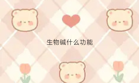 生物碱什么功能(生物碱的药理作用)
