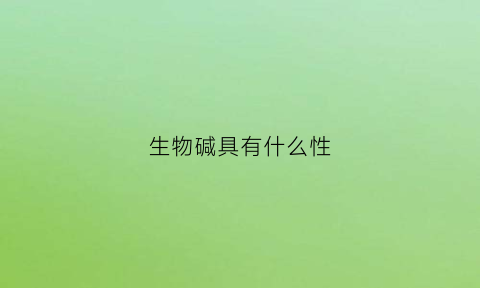 生物碱具有什么性(生物碱的碱性来源是什么)