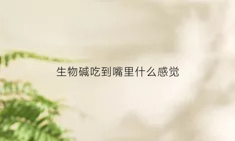 生物碱吃到嘴里什么感觉(生物碱有没有毒)