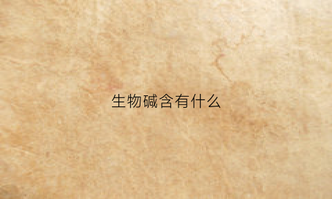 生物碱含有什么(生物碱含有什么碱)