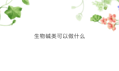 生物碱类可以做什么(生物碱dnj)