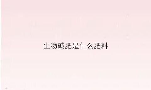 生物碱肥是什么肥料(生物碱的用途和危害)