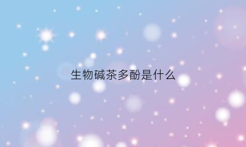生物碱茶多酚是什么(生物碱茶多酚是什么意思)