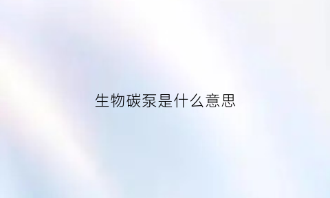 生物碳泵是什么意思(生物碳有什么用)