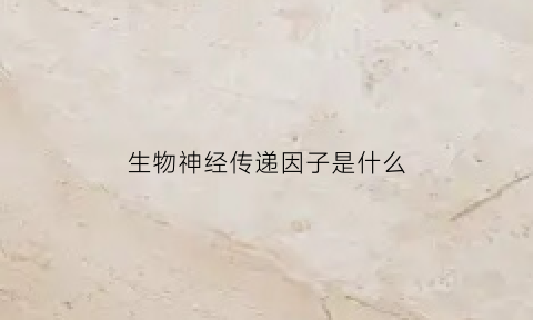生物神经传递因子是什么(高中生物传入神经)