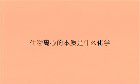 生物离心的本质是什么化学(生物离心的本质是什么化学性质)