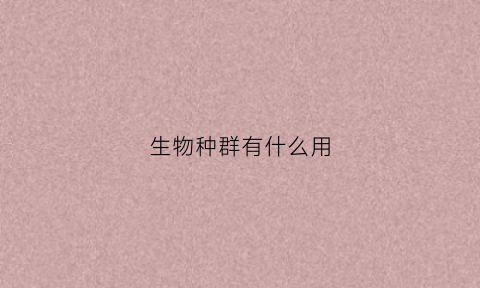 生物种群有什么用(生物种群的集合叫什么)