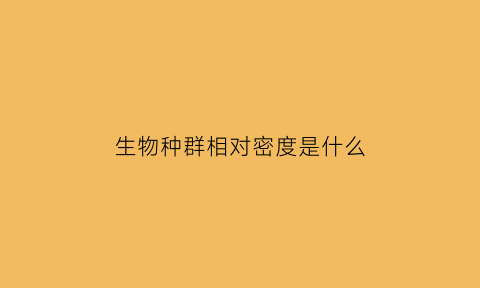 生物种群相对密度是什么(种群相对密度是什么意思)