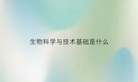 生物科学与技术基础是什么