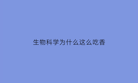生物科学为什么这么吃香(生物科学吃香吗)