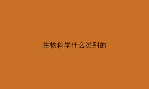 生物科学什么类别的(生物科学属于哪个门类)