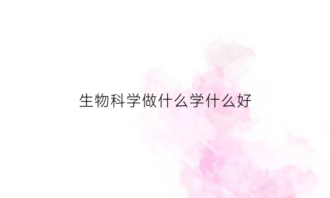 生物科学做什么学什么好