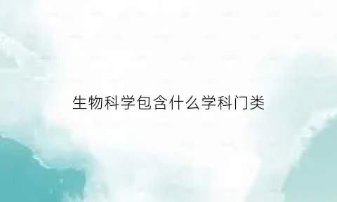 生物科学包含什么学科门类(生物科学是什么类别)