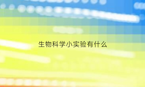 生物科学小实验有什么(生物小实验300字)