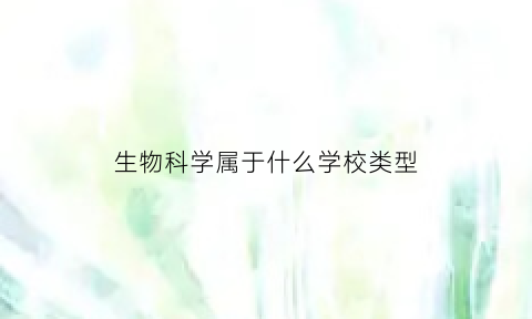 生物科学属于什么学校类型(生物科学属于哪个专业类别)