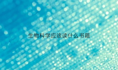 生物科学应该读什么书籍(生物科学专业相关书籍)