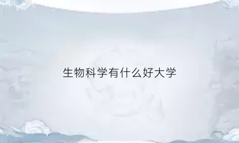 生物科学有什么好大学(生物科学那几所大学好)