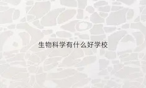 生物科学有什么好学校(生物科学有什么好学校可以报)